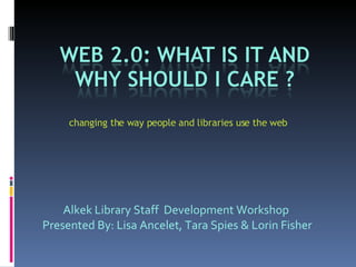 changing the way people and libraries use the web Alkek Library Staff  Development Workshop  Presented By: Lisa Ancelet, Tara Spies & Lorin Fisher 
