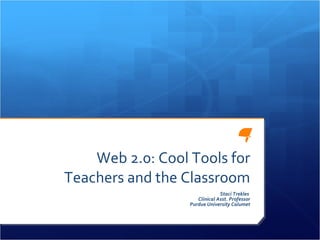 Web 2.0: Cool Tools for Teachers and the Classroom Staci Trekles  Clinical Asst. Professor Purdue University Calumet 