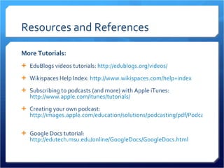 Resources and References <ul><li>More Tutorials: </li></ul><ul><li>EduBlogs videos tutorials:  http://edublogs.org/videos/...
