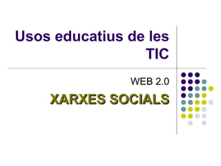 Usos educatius de les
                 TIC
               WEB 2.0
    XARXES SOCIALS
 