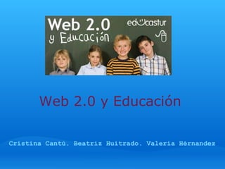 Web 2.0 y Educación Cristina Cantú. Beatriz Huitrado. Valeria Hérnandez 