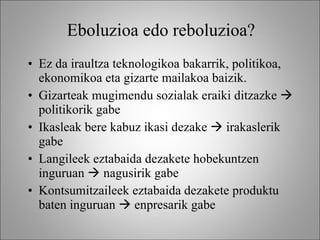 Eboluzioa edo reboluzioa? Ez da iraultza teknologikoa bakarrik, politikoa, ekonomikoa eta gizarte mailakoa baizik.  Gizarteak mugimendu sozialak eraiki ditzazke    politikorik gabe Ikasleak bere kabuz ikasi dezake    irakaslerik gabe Langileek eztabaida dezakete hobekuntzen inguruan    nagusirik gabe Kontsumitzaileek eztabaida dezakete produktu baten inguruan    enpresarik gabe 