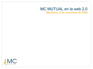 MC MUTUAL en la web 2.0 Barcelona, 5 de noviembre de 2009 