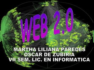 WEB 2.0 MARTHA LILIANA PAREDES  OSCAR DE ZUBIRIA VII SEM. LIC. EN INFORMATICA 