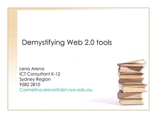 Demystifying Web 2.0 tools


Lena Arena
ICT Consultant K-12
Sydney Region
9582 2810
Carmelina.arena@det.nsw.edu.au
 