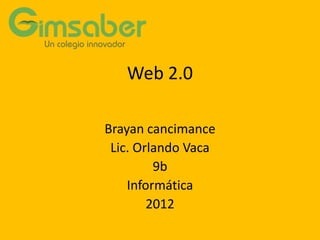 Web 2.0

Brayan cancimance
 Lic. Orlando Vaca
         9b
    Informática
        2012
 