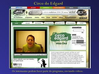 Circo do Edgard Os internautas podem fazer parte do programa, enviando vídeos. 