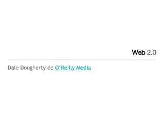 Web  2.0 <ul><li>Dale Dougherty de  O’Reilly Media </li></ul>