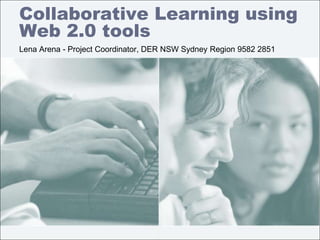 Collaborative Learning using
Web 2.0 tools
Lena Arena - Project Coordinator, DER NSW Sydney Region 9582 2851
 