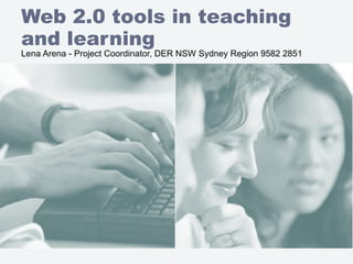 Web 2.0 tools in teaching and learning Lena Arena - Project Coordinator, DER NSW Sydney Region 9582 2851 