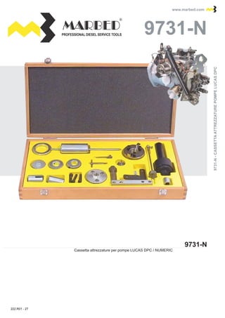 PROFESSIONAL DIESEL SERVICE TOOLS
www.marbed.comwww.marbed.com
9731-N
9731-N
Cassetta attrezzature per pompe LUCAS DPC / NUMERIC
9731-N-CASSETTAATTREZZATUREPOMPELUCASDPC9731-N-CASSETTAATTREZZATUREPOMPELUCASDPC
222.R01 - 27
 