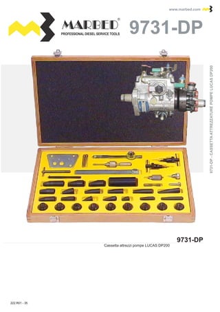 PROFESSIONAL DIESEL SERVICE TOOLS
www.marbed.comwww.marbed.com
9731-DP
9731-DP
Cassetta attrezzi pompe LUCAS DP200
9731-DP-CASSETTAATTREZZATUREPOMPELUCASDP2009731-DP-CASSETTAATTREZZATUREPOMPELUCASDP200
222.R01 - 35
 
