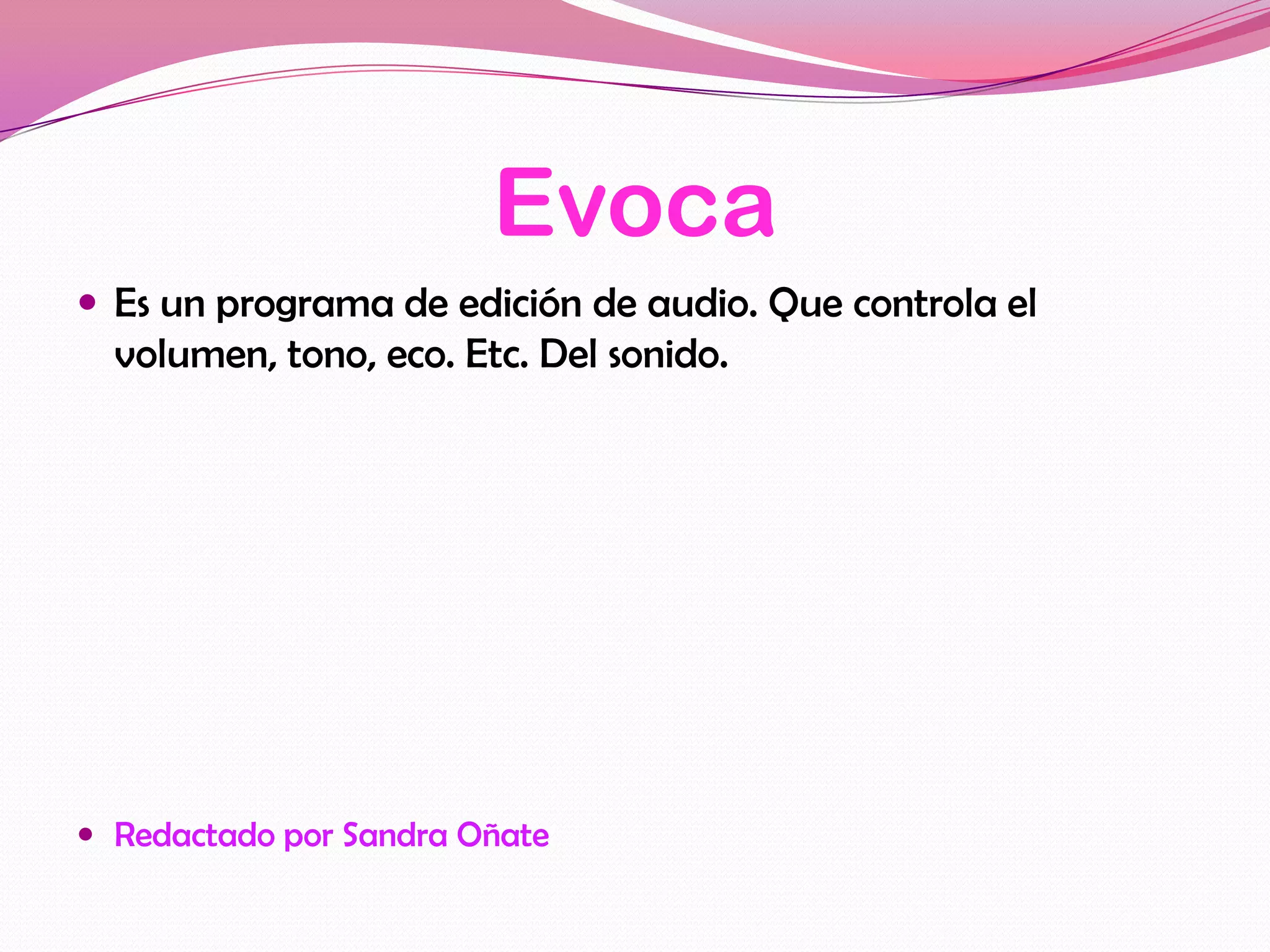 Evoca
 Es un programa de edición de audio. Que controla el
  volumen, tono, eco. Etc. Del sonido.




 Redactado por Sandra Oñate
 