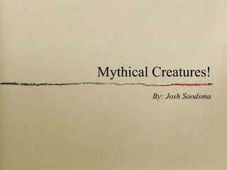 Mythical Creatures!
By: Josh Soodsma

 