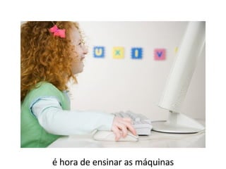 é hora de ensinar as máquinas 