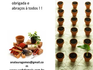 obrigada e abraços à todos ! ! [email_address] www.webdemais.com.br 