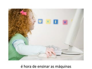 é hora de ensinar as máquinas 