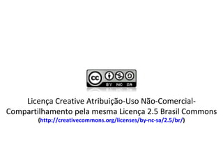 Licença Creative Atribuição-Uso Não-Comercial-Compartilhamento pela mesma Licença 2.5 Brasil Commons ( http://creativecommons.org/licenses/by-nc-sa/2.5/br/ ) 