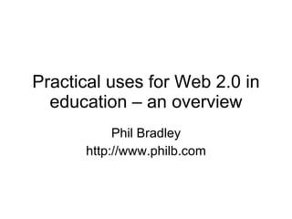 Practical uses for Web 2.0 in education – an overview Phil Bradley http://www.philb.com 