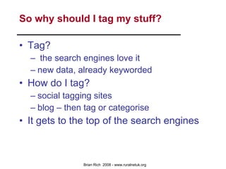 So why should I tag my stuff? Tag? the search engines love it new data, already keyworded How do I tag? social tagging sites blog – then tag or categorise It gets to the top of the search engines 
