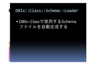 DBIx::Class::Schema::Loader

 DBIx::Classで使用するSchema
 ファイルを自動生成する
 