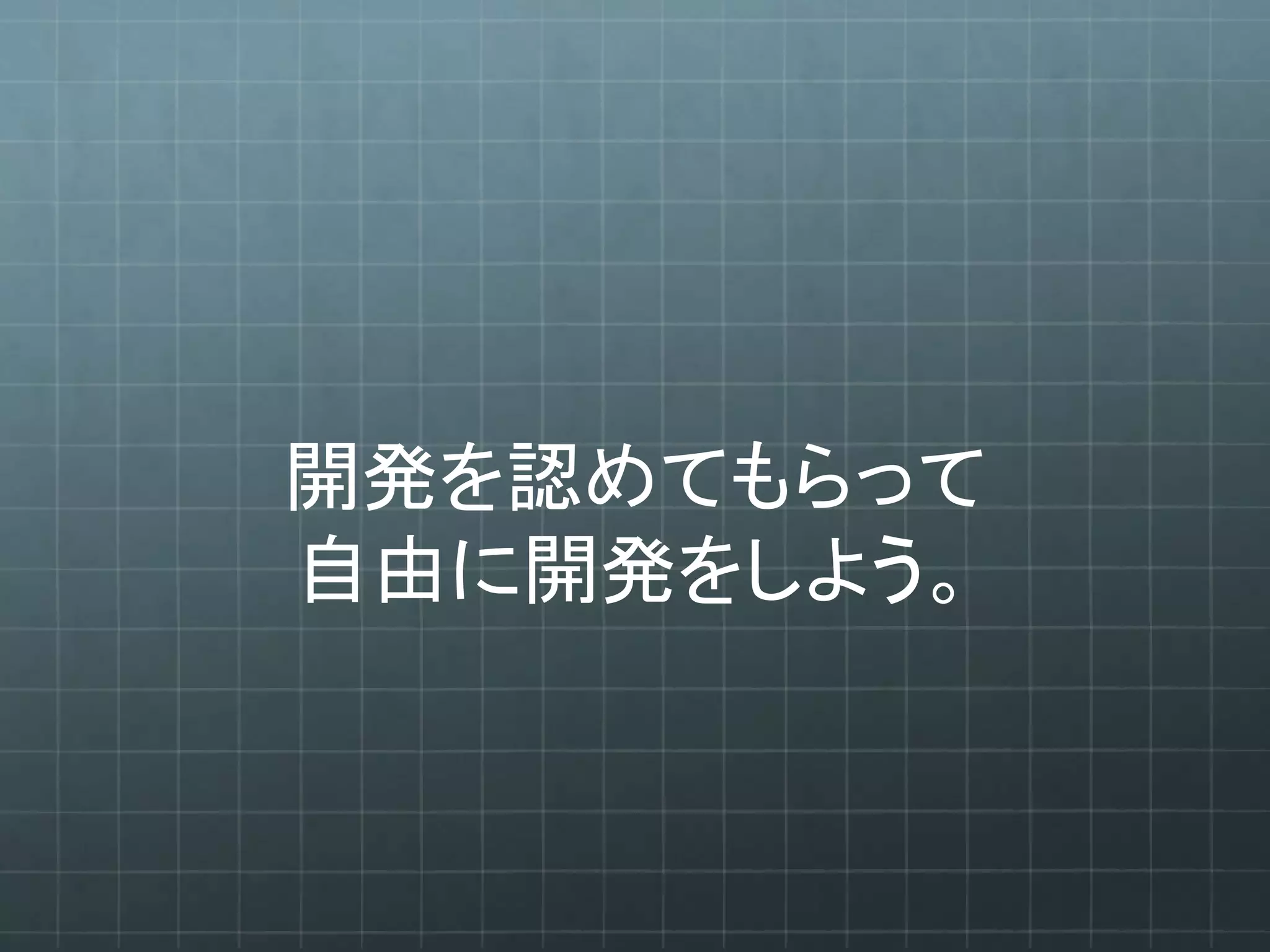 開発を認めてもらって
自由に開発をしよう。
 