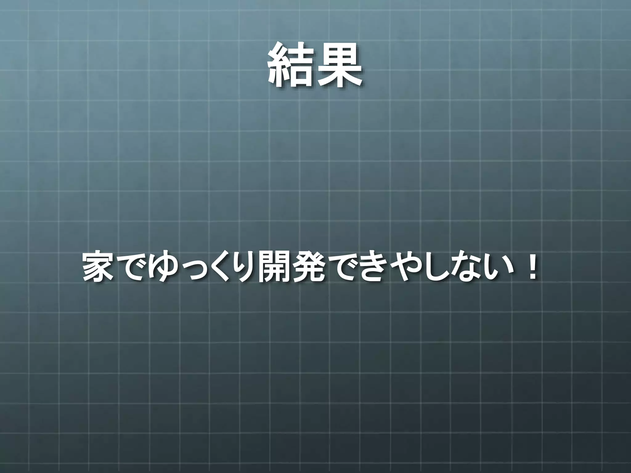 結果
家でゆっくり開発できやしない！
 