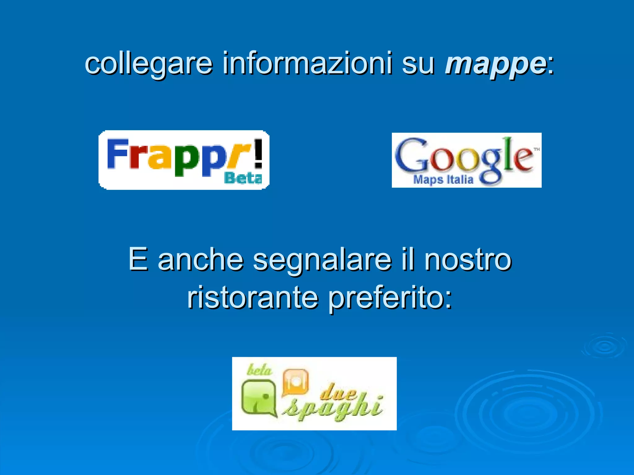 collegare informazioni su  mappe : E anche segnalare il nostro ristorante preferito: 