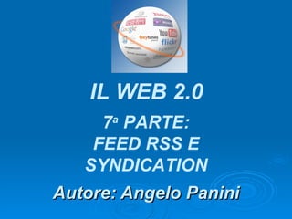 Autore: Angelo Panini IL WEB 2.0 7 a  PARTE: FEED RSS E SYNDICATION 