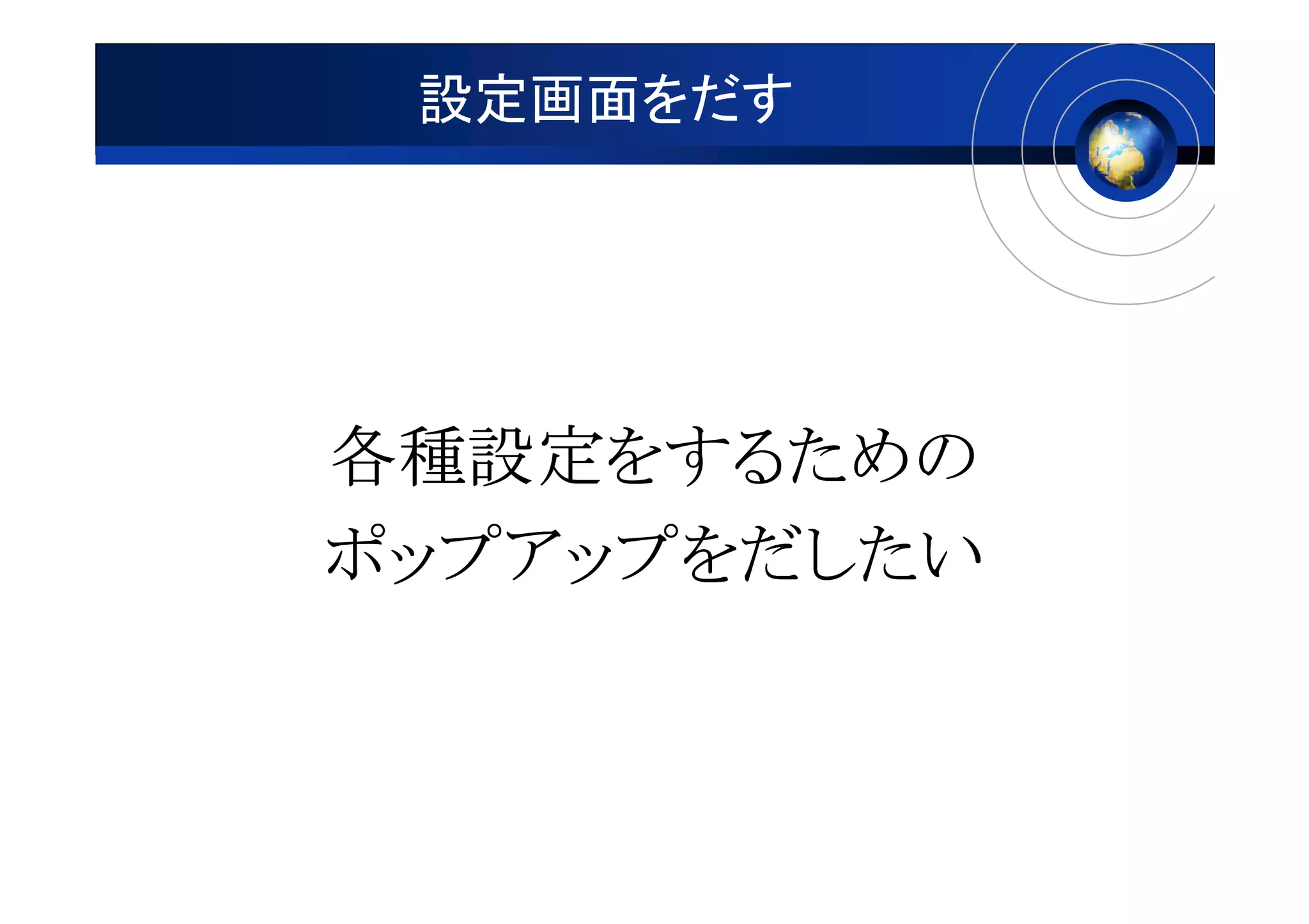 設定画面をだす




各種設定をするための
各種設定をするための
ポップアップをだしたい
 