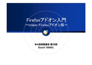 Firefoxアドオン入門
～tcliper Firefoxアドオン版～




    Web技術勉強会 第28回
       Ryuichi TANAKA.
 
