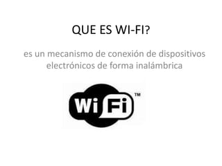 QUE ES WI-FI?
es un mecanismo de conexión de dispositivos
electrónicos de forma inalámbrica
 
