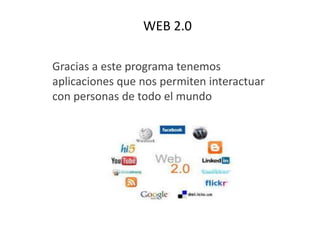 WEB 2.0
Gracias a este programa tenemos
aplicaciones que nos permiten interactuar
con personas de todo el mundo
 