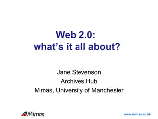 Web 2.0:  what’s it all about? Jane Stevenson Archives Hub Mimas, University of Manchester 