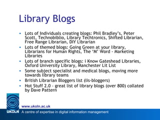 Library Blogs <ul><li>Lots of Individuals creating blogs: Phil Bradley’s, Peter Scott, Technobiblio, Library Techtronics, ...