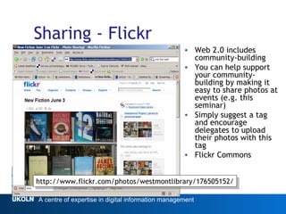 Sharing - Flickr <ul><li>Web 2.0 includes community-building </li></ul><ul><li>You can help support your community-buildin...