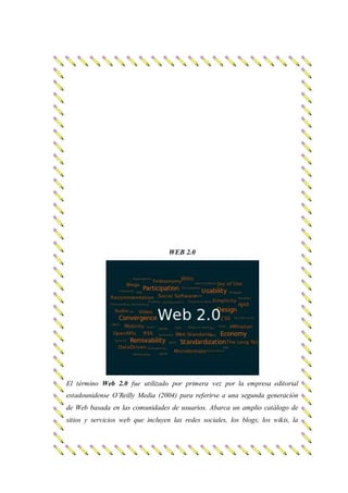 WEB 2.0 
El término Web 2.0 fue utilizado por primera vez por la empresa editorial 
estadounidense O’Reilly Media (2004) p...