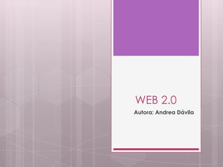 WEB 2.0
Autora: Andrea Dávila
 