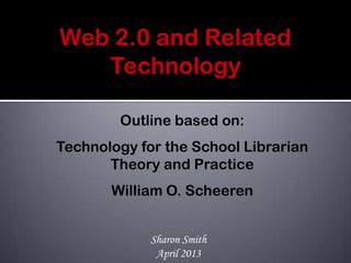 Outline based on:
Technology for the School Librarian
Theory and Practice
William O. Scheeren
Sharon Smith
April 2013
 