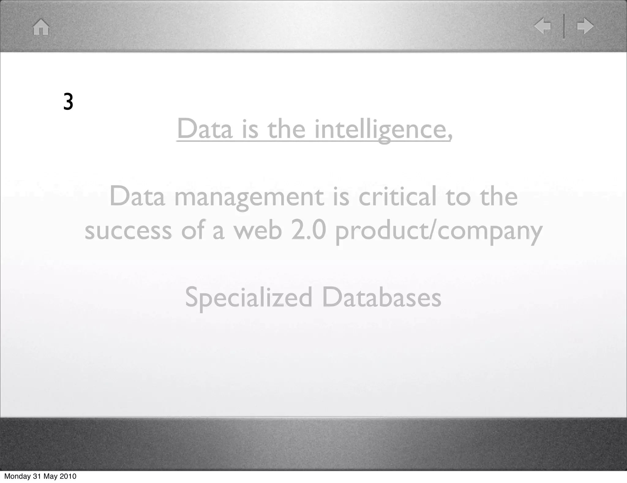 3
                            Data is the intelligence,

                       Data management is critical to the
                     success of a web 2.0 product/company

                            Specialized Databases




Monday 31 May 2010
 