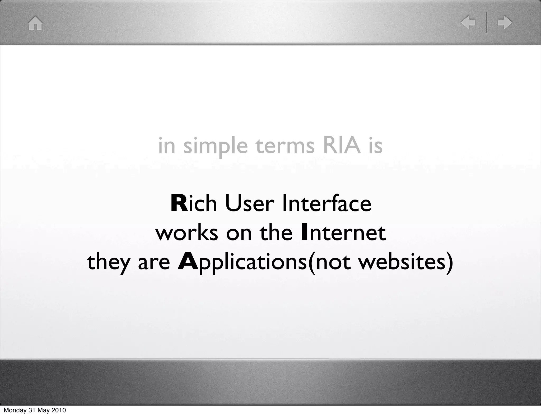 in simple terms RIA is

                             Rich User Interface
                            works on the Internet
                     they are Applications(not websites)




Monday 31 May 2010
 