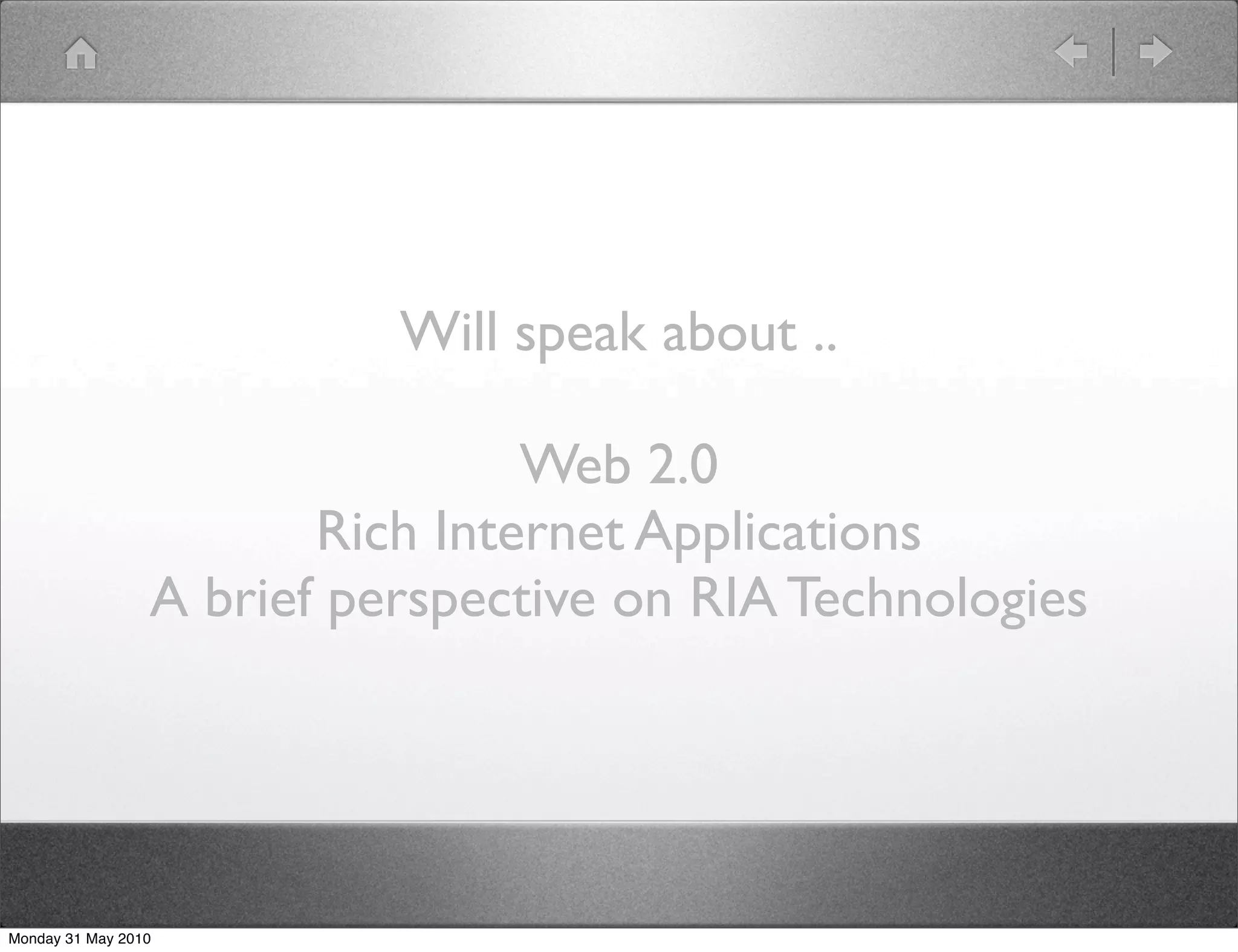 Will speak about ..

                                 Web 2.0
                        Rich Internet Applications
                 A brief perspective on RIA Technologies




Monday 31 May 2010
 