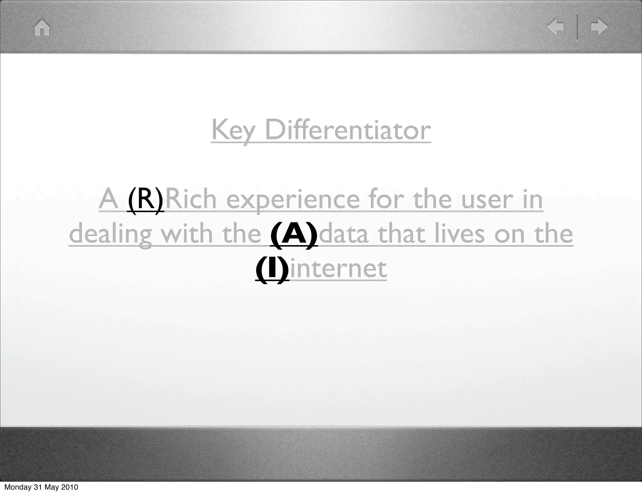 Key Differentiator

                 A (R)Rich experience for the user in
               dealing with the (A)data that lives on the
                               (I)internet




Monday 31 May 2010
 