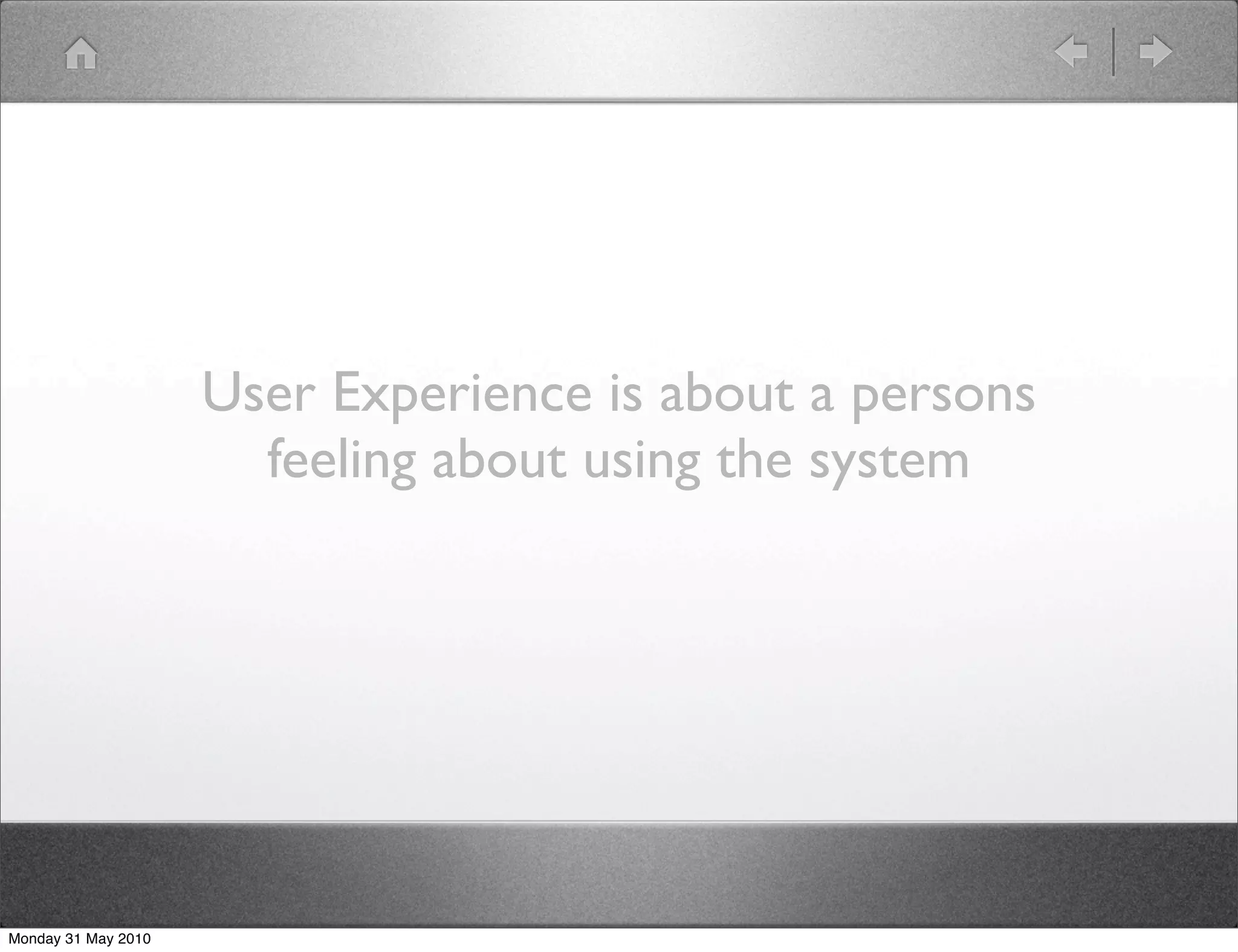 User Experience is about a persons
                       feeling about using the system




Monday 31 May 2010
 