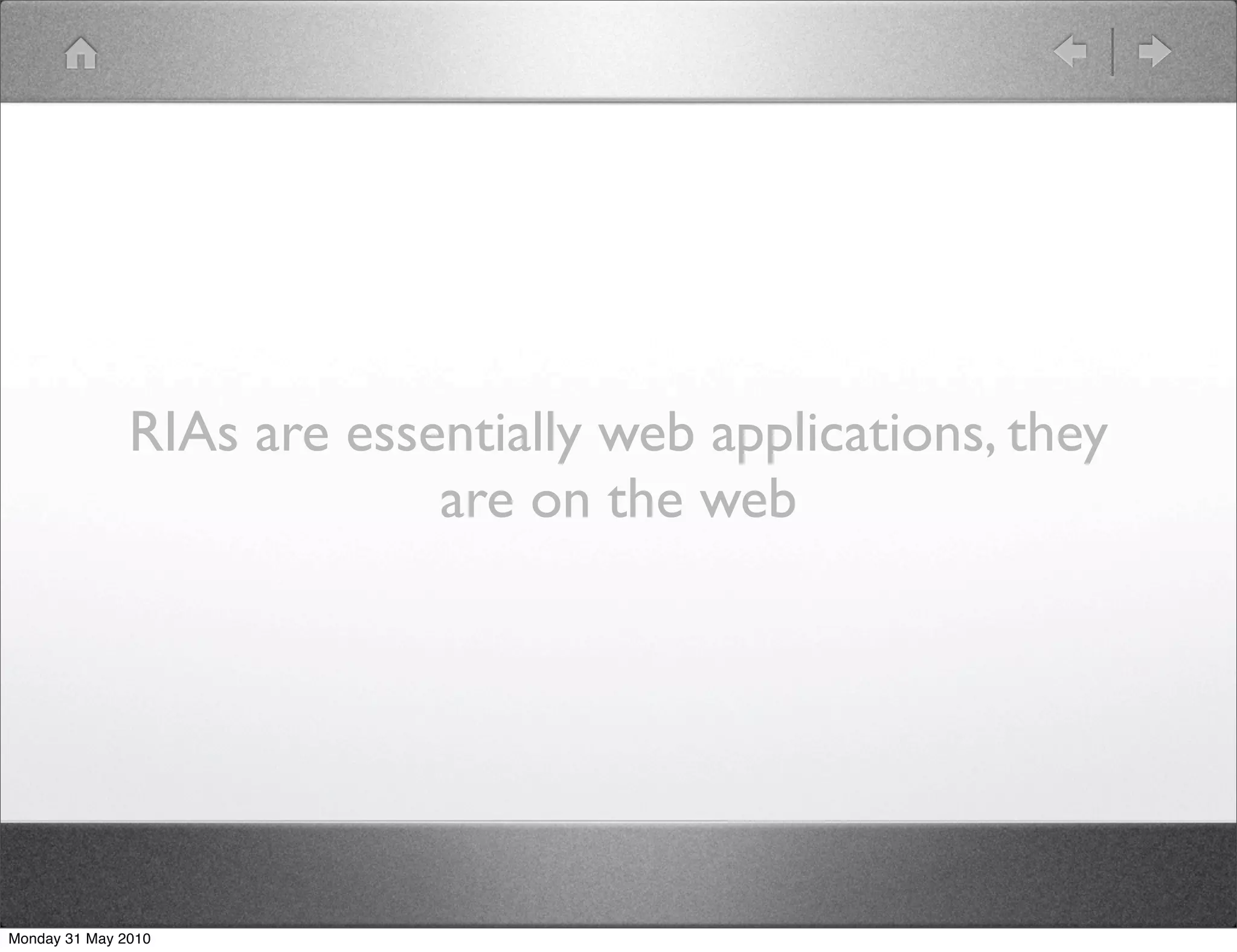 RIAs are essentially web applications, they
                            are on the web




Monday 31 May 2010
 