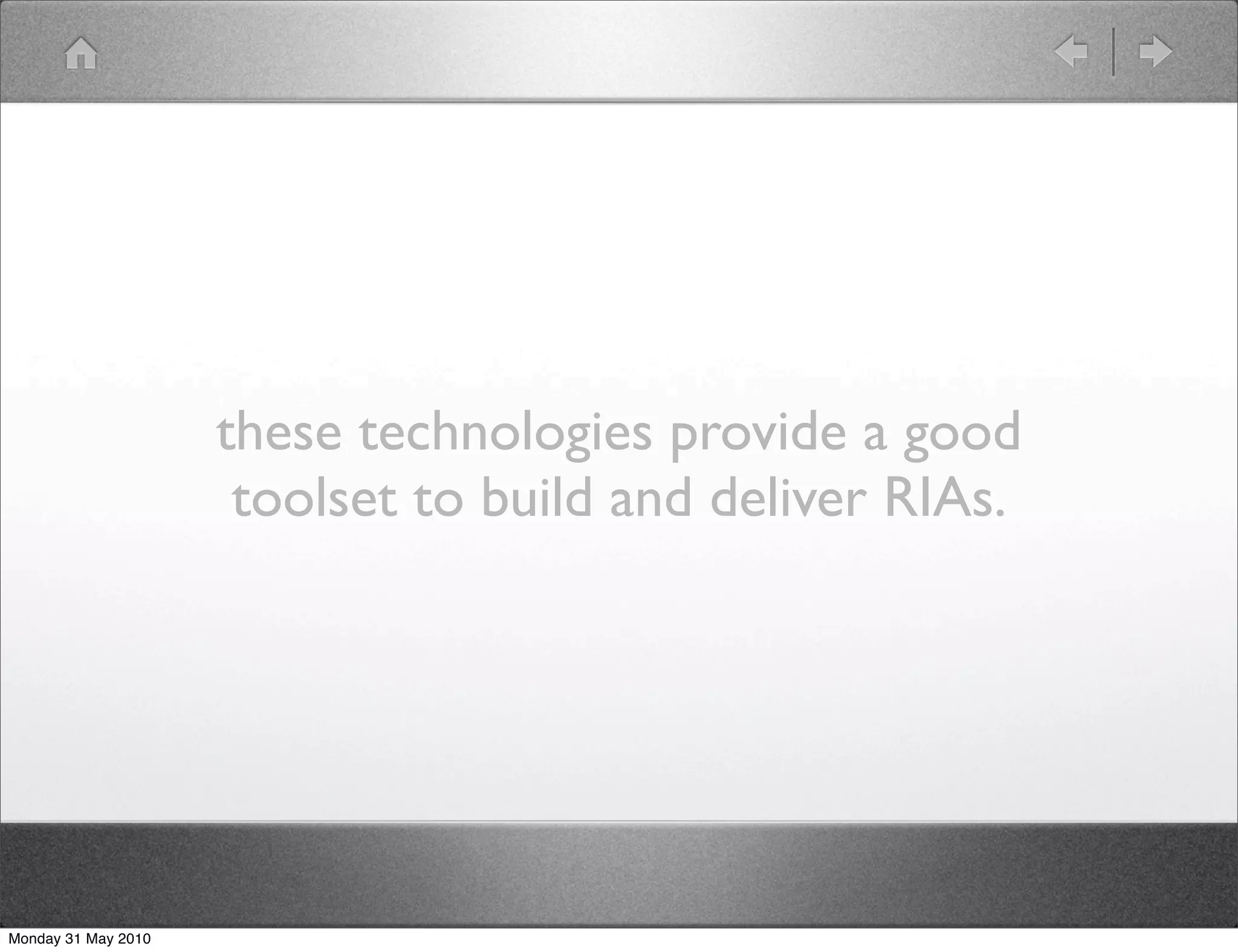 these technologies provide a good
                      toolset to build and deliver RIAs.




Monday 31 May 2010
 