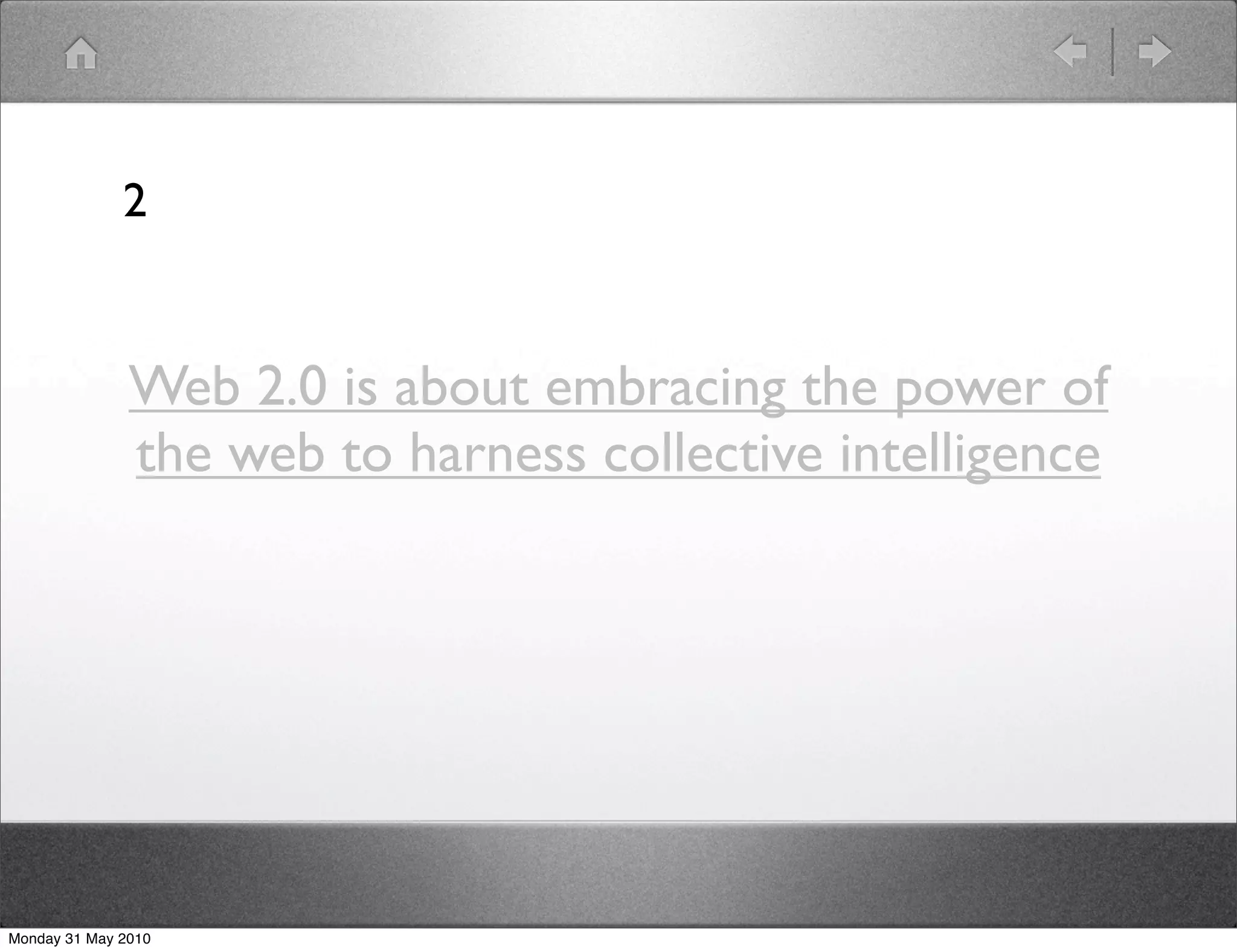 2


               Web 2.0 is about embracing the power of
               the web to harness collective intelligence




Monday 31 May 2010
 