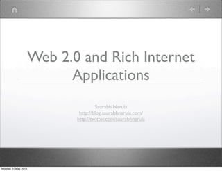 Web 2.0 and Rich Internet
                           Applications
                                     Saurabh Narula
                             http://blog.saurabhnarula.com/
                            http://twitter.com/saurabhnarula




Monday 31 May 2010
 