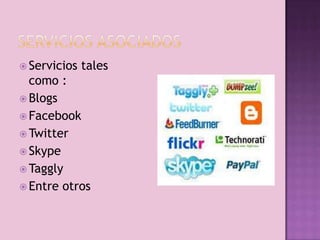  Servicios   tales
  como :
 Blogs
 Facebook
 Twitter
 Skype
 Taggly
 Entre otros
 