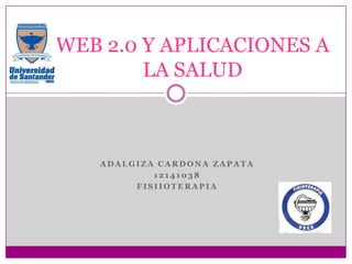 WEB 2.0 Y APLICACIONES A
LA SALUD

ADALGIZA CARDONA ZAPATA
12141038
FISIIOTERAPIA

 